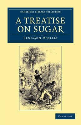 A Treatise on Sugar: With Miscellaneous Medical Observations by Moseley, Benjamin