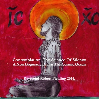 Contemplation: The Science Of Silence. A Non Dogmatic Dip In The Cosmic Ocean by Fielding, Robert