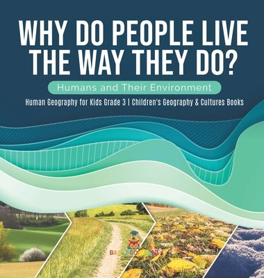 Why Do People Live The Way They Do? Humans and Their Environment Human Geography for Kids Grade 3 Children's Geography & Cultures Books by Baby Professor