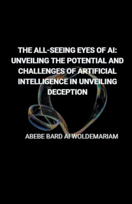 The All-Seeing Eyes of AI: Unveiling the Potential and Challenges of Artificial Intelligence in Unveiling Deception by Woldemariam