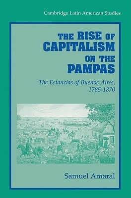 The Rise of Capitalism on the Pampas: The Estancias of Buenos Aires, 1785 1870 by Amaral, Samuel