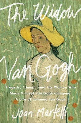 The Widow Van Gogh: Tragedy, Triumph, and the Woman Who Made Vincent Van Gogh a Legend by Martelli, Joan