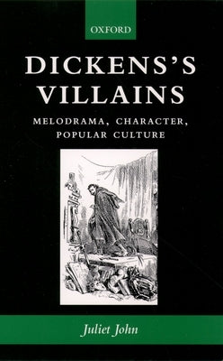 Dickens's Villains: Melodrama, Character, Popular Culture by John, Juliet