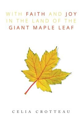 With Faith and Joy in the Land of the Giant Maple Leaf by Crotteau, Celia