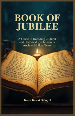 Book of Jubilee: A Guide to Decoding Cultural and Historical Symbolism in Ancient Biblical Texts by Kalevi Gabryel, Kalea