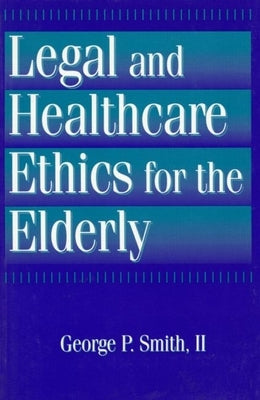 Legal and Healthcare Ethics for the Elderly by Smith II, George P.