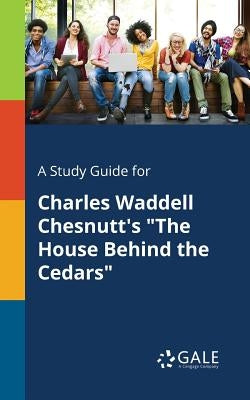 A Study Guide for Charles Waddell Chesnutt's "The House Behind the Cedars" by Gale, Cengage Learning