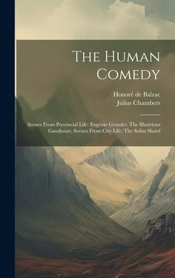 The Human Comedy: Scenes From Provincial Life: Eugénie Grandet. The Illustrious Gaudissart. Scenes From City Life: The Selim Shawl by Balzac, Honoré de