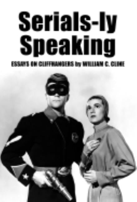 Serials-ly Speaking: Essays on Cliffhangers by Cline, William C.
