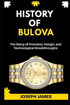 History of Bulova: The Story of Precision, Design, and Technological Breakthroughs. by James, Joseph