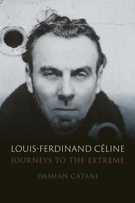 Louis-Ferdinand Céline: Journeys to the Extreme by Catani, Damian