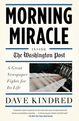 Morning Miracle: Inside the Washington Post: A Great Newspaper Fights for Its Life by Kindred, Dave