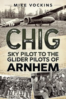 Chig: Sky Pilot to the Glider Pilots of Arnhem by Vockins, Mike