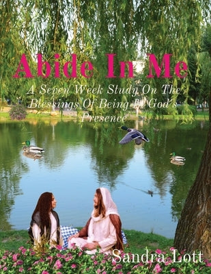 Abide In Me: A Seven Week Study On The Blessings Of Being In God's Presence by Lott, Sandra
