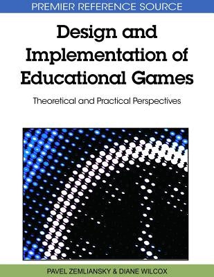 Design and Implementation of Educational Games: Theoretical and Practical Perspectives by Zemliansky, Pavel