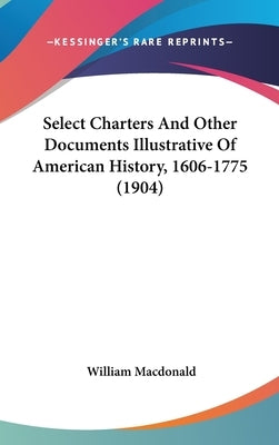 Select Charters And Other Documents Illustrative Of American History, 1606-1775 (1904) by MacDonald, William