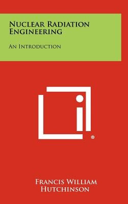Nuclear Radiation Engineering: An Introduction by Hutchinson, Francis William