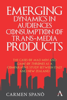 Emerging Dynamics in Audiences' Consumption of Trans-Media Products: The Cases of Mad Men and Game of Thrones as a Comparative Study Between Italy and by Spano, Carmen