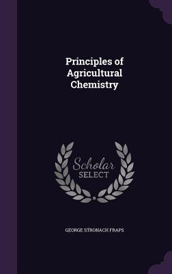Principles of Agricultural Chemistry by Fraps, George Stronach