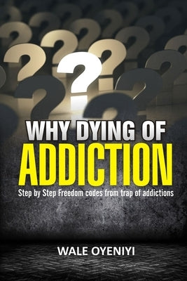 Dying of Addiction?: Step By Step Freedom Codes From the Trap of Addictions by Oyeniyi, Wale