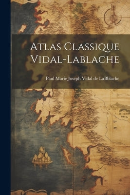 Atlas Classique Vidal-lablache by Paul Marie Joseph Vidal de Labblache