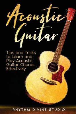 Acoustic Guitar: Tips and Tricks to Learn and Play Acoustic Guitar Chords Effectively by Divine Studio, Rhythm