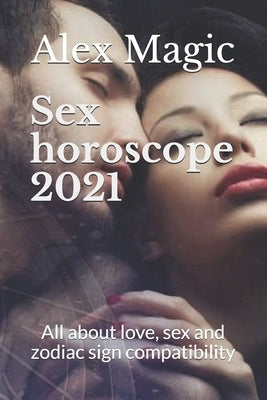 Sex horoscope 2021: All about love, sex and zodiac sign compatibility by Magic, Alex
