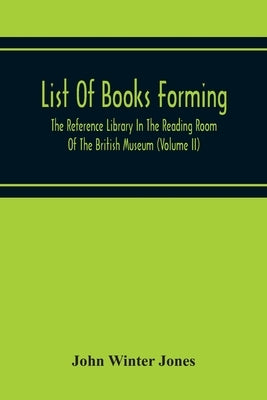 List Of Books Forming The Reference Library In The Reading Room Of The British Museum (Volume Ii) by Winter Jones, John