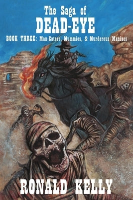 The Saga of Dead-Eye, Book Three: Man-Eaters, Mummies, & Murderous Maniacs by Kelly, Ronald