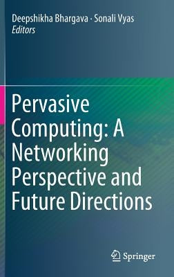 Pervasive Computing: A Networking Perspective and Future Directions by Bhargava, Deepshikha