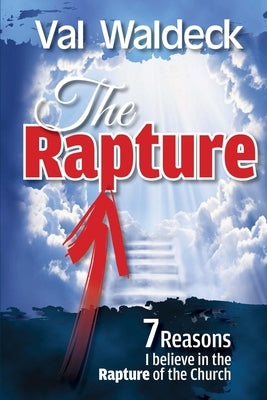 The Rapture: 7 Reasons I Believe in the Rapture of the Church by Waldeck, Val a.