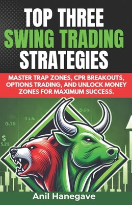 Top Three Swing Trading Strategies: Master Trap Zones, CPR Breakouts, Options Trading, and Unlock Money Zones for Maximum Success. by Hanegave, Anil