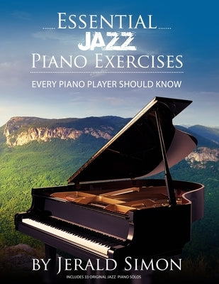 Essential Jazz Piano Exercises Every Piano Player Should Know: Learn jazz basics, including blues scales, ii-V-I chord progressions, modal jazz improv by Simon, Jerald