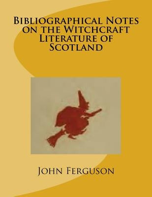 Bibliographical Notes on the Witchcraft Literature of Scotland by Ferguson, John