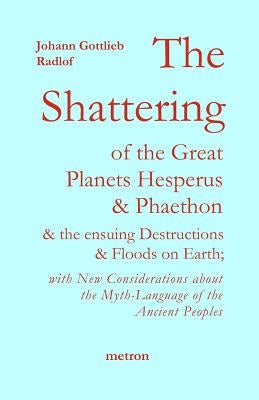 The Shattering of the Great Planets Hesperus and Phaethon: and the Ensuing Destructions and Floods on Earth by De Grazia, Anne-Marie