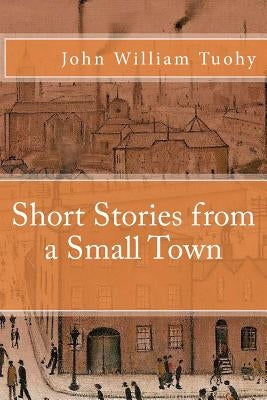 Short Stories from a Small Town by Tuohy, John William
