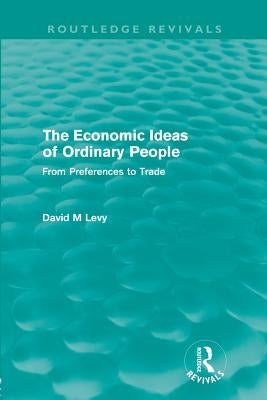 The economic ideas of ordinary people (Routledge Revivals): From preferences to trade by Levy, David