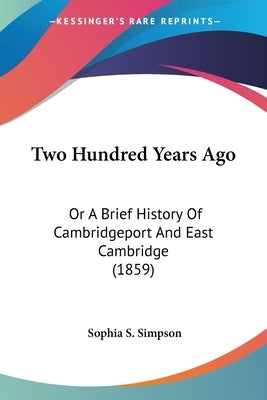 Two Hundred Years Ago: Or A Brief History Of Cambridgeport And East Cambridge (1859) by Simpson, Sophia S.