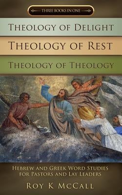 Theology of Delight Theology of Rest Theology of Theology Three Books in One by McCall, Roy K.