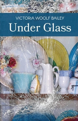 Under Glass by Bailey, Victoria Woolf