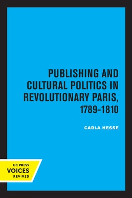 Publishing and Cultural Politics in Revolutionary Paris, 1789-1810: Volume 12 by Hesse, Carla