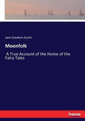Moonfolk: A True Account of the Home of the Fairy Tales by Austin, Jane Goodwin