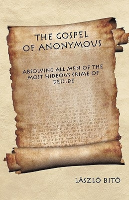 The Gospel of Anonymous: Absolving All Men of the Most Hideous Crime of Deicide by Bitó, László