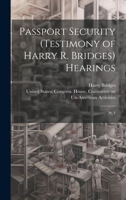 Passport Security (testimony of Harry R. Bridges) Hearings: Pt. 1 by United States Congress House Commi