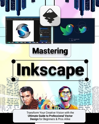 Mastering Inkscape: Transform Your Creative Vision with the Ultimate Guide to Professional Vector Design for Beginners & Pros Alike by Mercer, Elliot