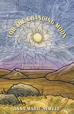 For the Changing Moon: Poems and Songs by Sewell, Anna Marie