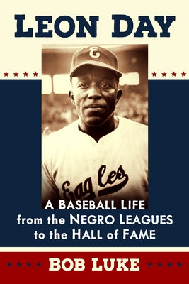 Leon Day: A Baseball Life from the Negro Leagues to the Hall of Fame by Luke, Bob