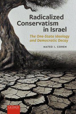 Radicalized Conservatism in Israel: The One-State Ideology and Democratic Decay by Cohen, Mateo