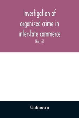 Investigation of organized crime in interstate commerce. Hearings before a Special Committee to Investigate Organized Crime in Interstate Commerce, Un by Unknown