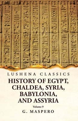 History of Egypt, Chaldea, Syria, Babylonia and Assyria Volume 9 by G Maspero